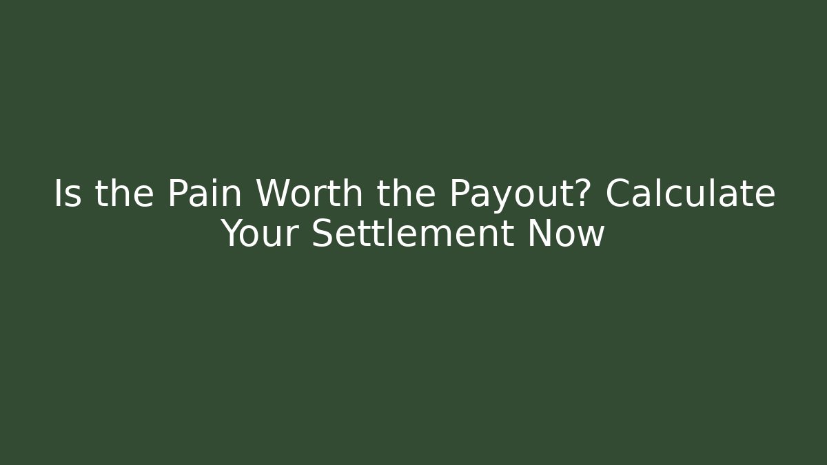 Is the Pain Worth the Payout? Calculate Your Settlement Now