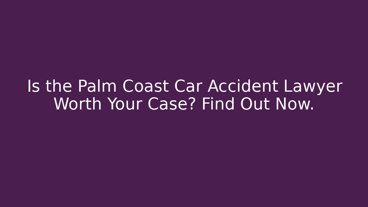 Is the Palm Coast Car Accident Lawyer Worth Your Case? Find Out Now.