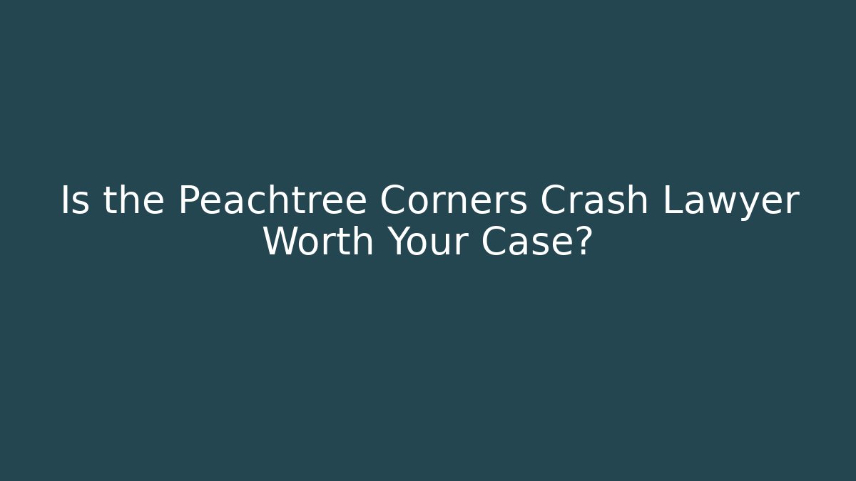 Is the Peachtree Corners Crash Lawyer Worth Your Case?