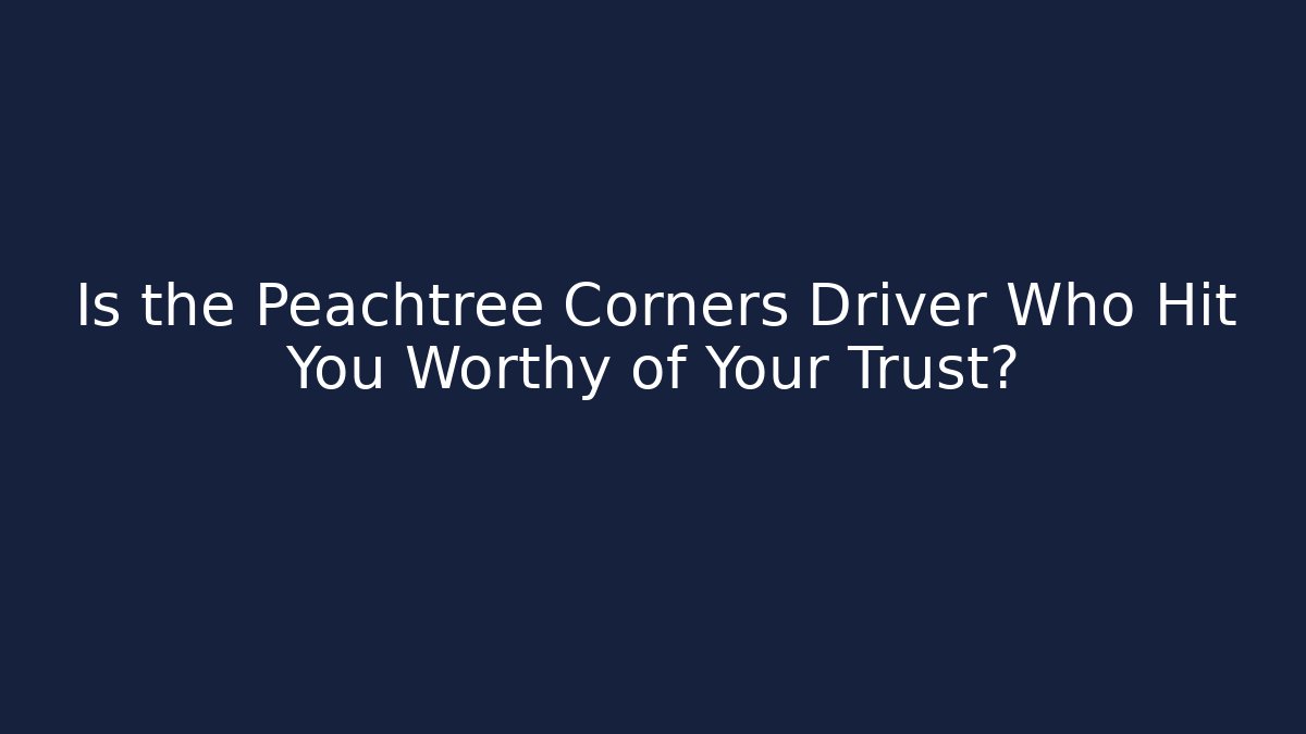 Is the Peachtree Corners Driver Who Hit You Worthy of Your Trust?