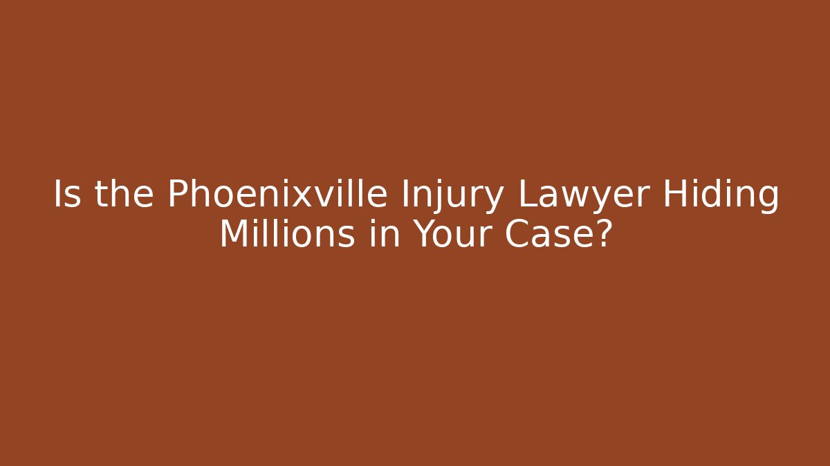 Is the Phoenixville Injury Lawyer Hiding Millions in Your Case?