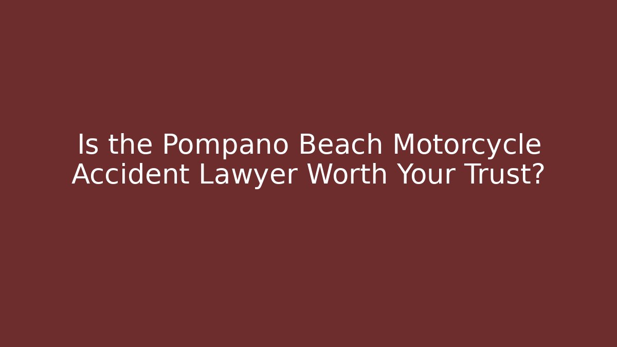 Is the Pompano Beach Motorcycle Accident Lawyer Worth Your Trust?