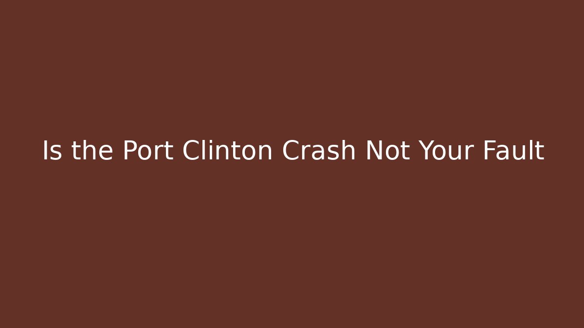 Is the Port Clinton Crash Not Your Fault