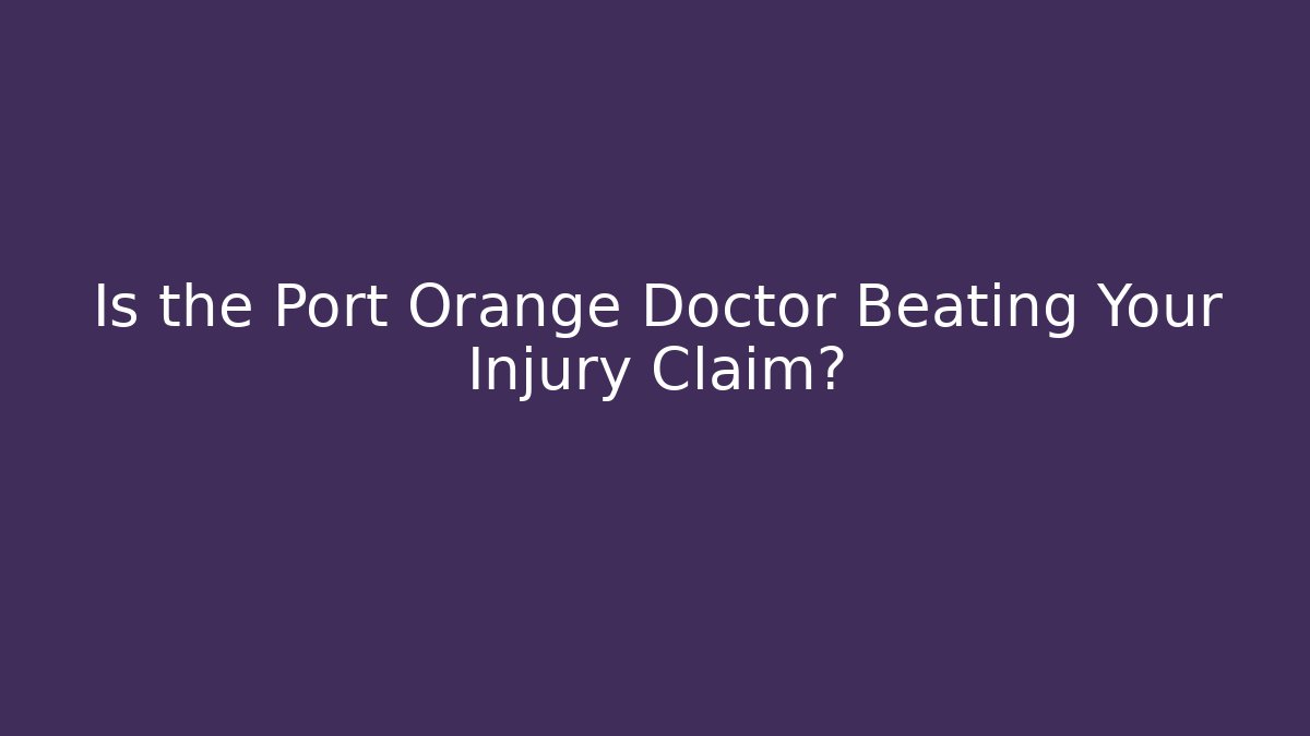 Is the Port Orange Doctor Beating Your Injury Claim?