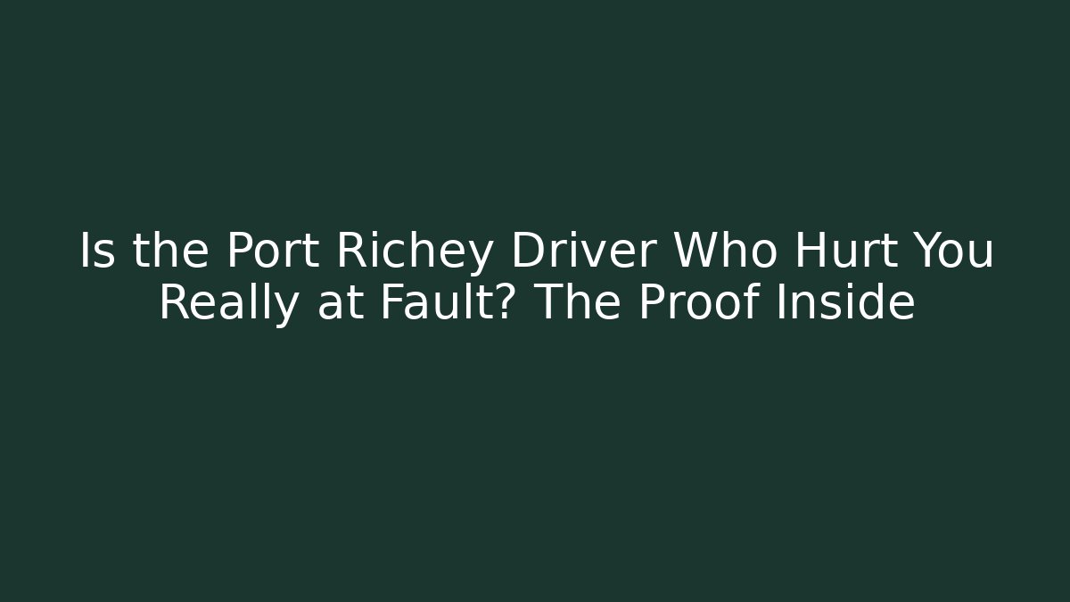 Is the Port Richey Driver Who Hurt You Really at Fault? The Proof Inside