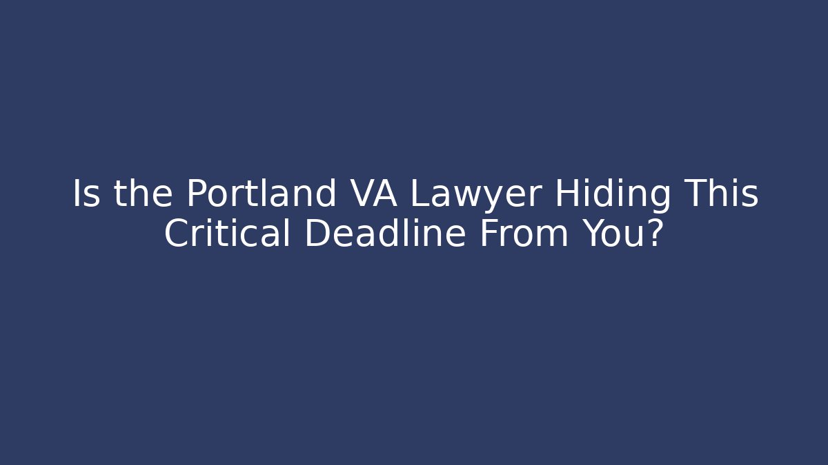 Is the Portland VA Lawyer Hiding This Critical Deadline From You?