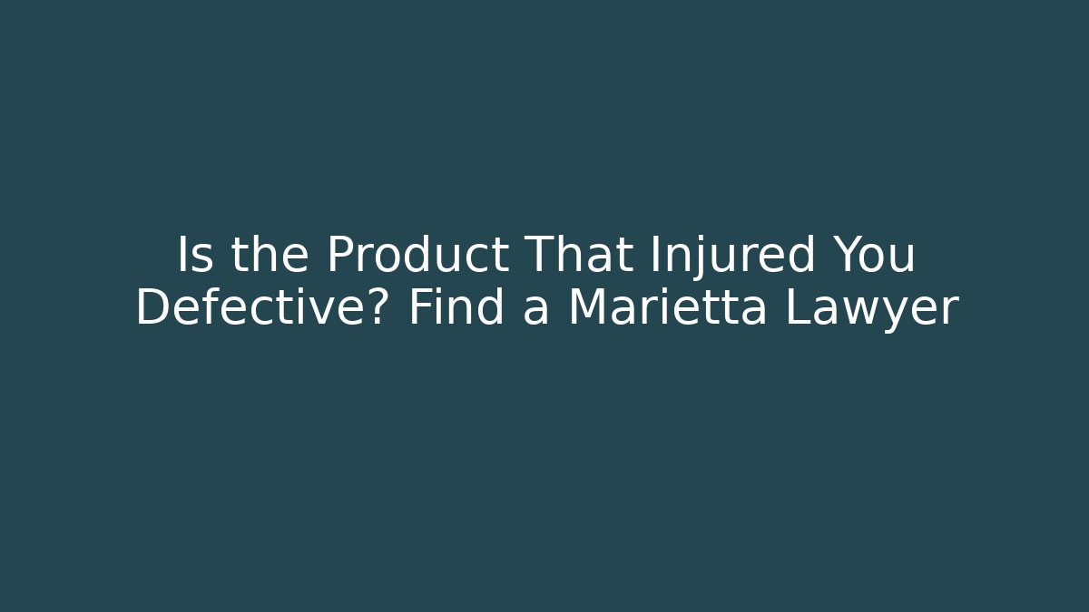 Is the Product That Injured You Defective? Find a Marietta Lawyer