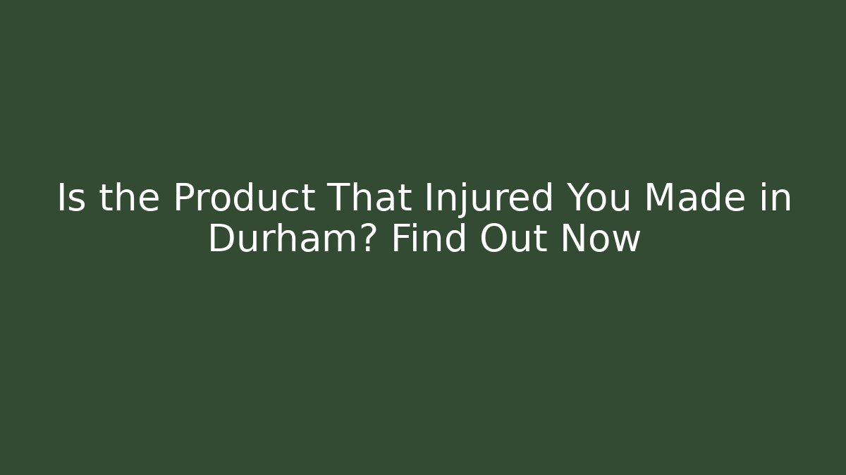 Is the Product That Injured You Made in Durham? Find Out Now