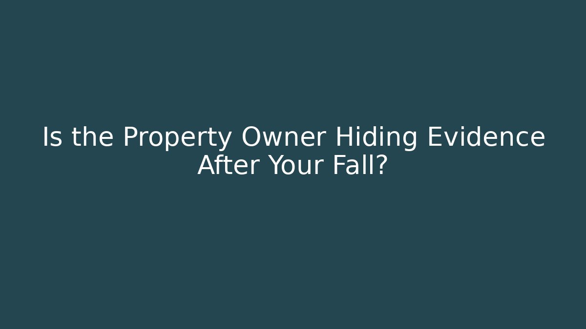 Is the Property Owner Hiding Evidence After Your Fall? - WealthxGroup