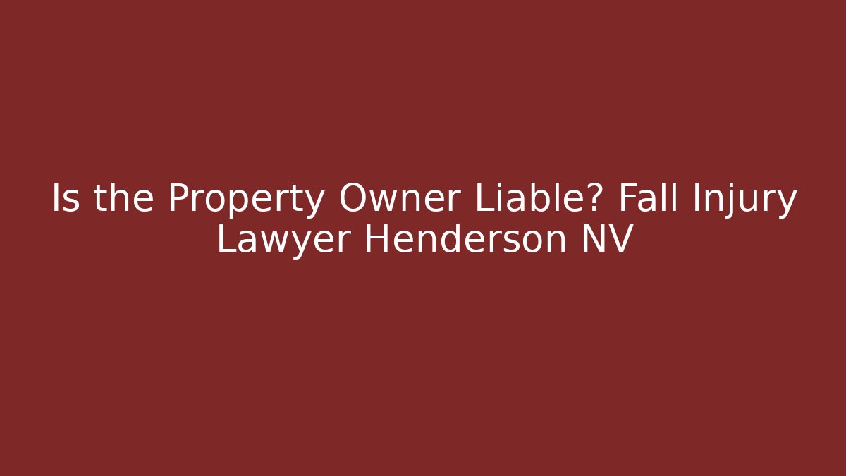 Is the Property Owner Liable? Fall Injury Lawyer Henderson NV