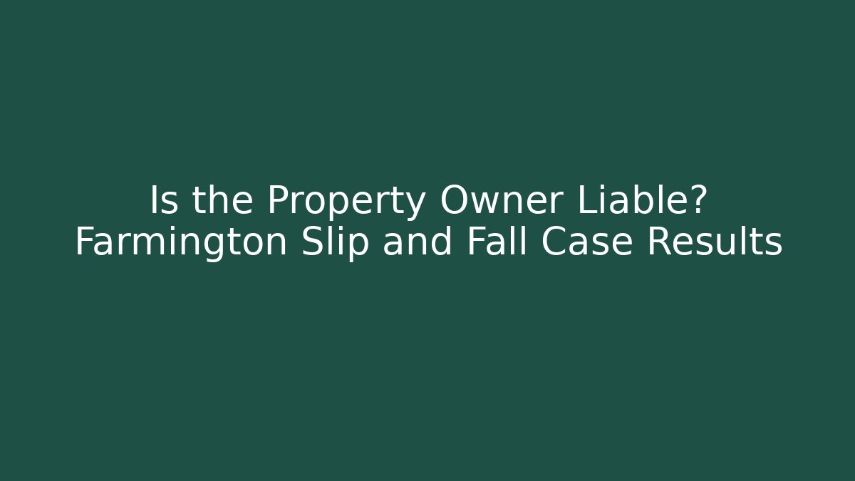 Is the Property Owner Liable? Farmington Slip and Fall Case Results