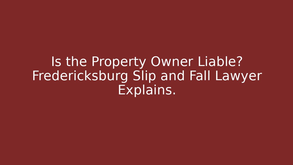 Is the Property Owner Liable? Fredericksburg Slip and Fall Lawyer Explains.