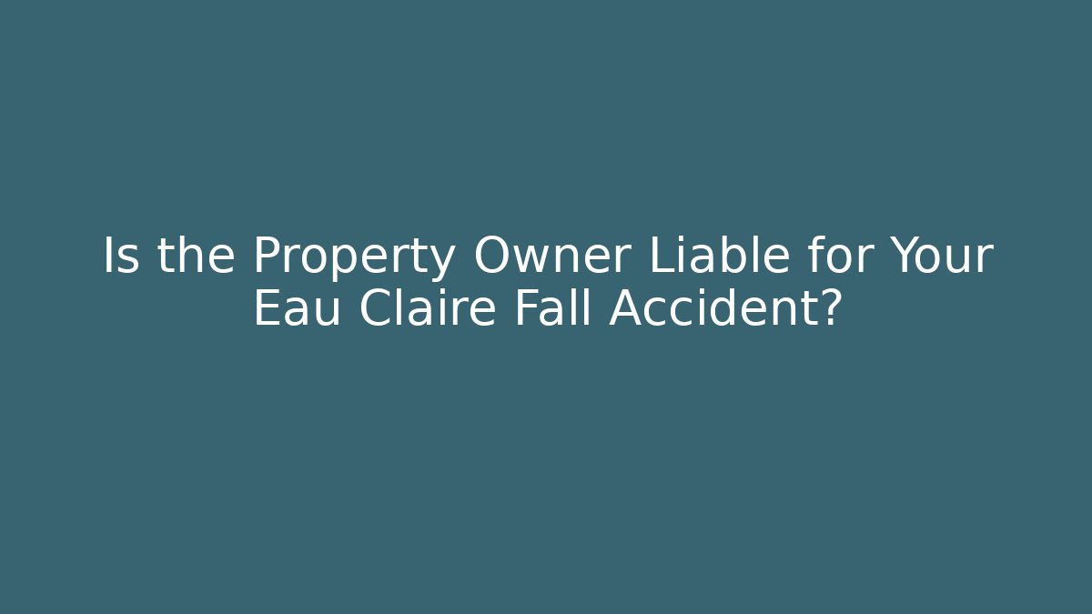 Is the Property Owner Liable for Your Eau Claire Fall Accident?