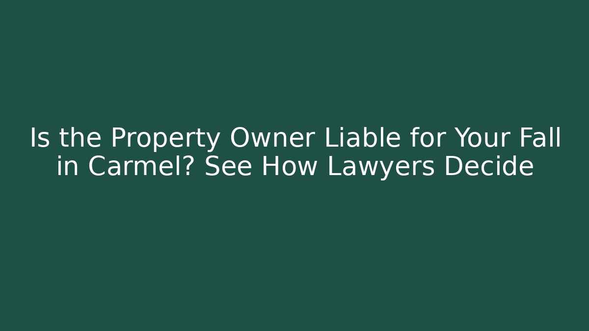 Is the Property Owner Liable for Your Fall in Carmel? See How Lawyers Decide