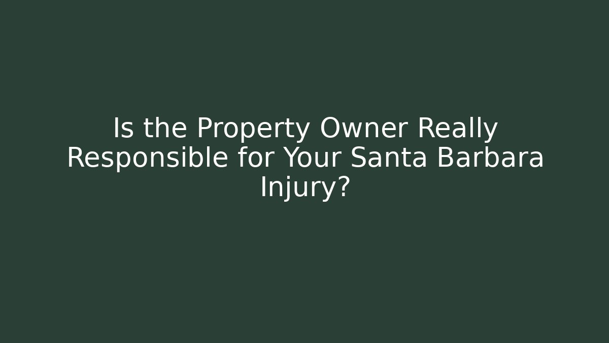Is the Property Owner Really Responsible for Your Santa Barbara Injury?