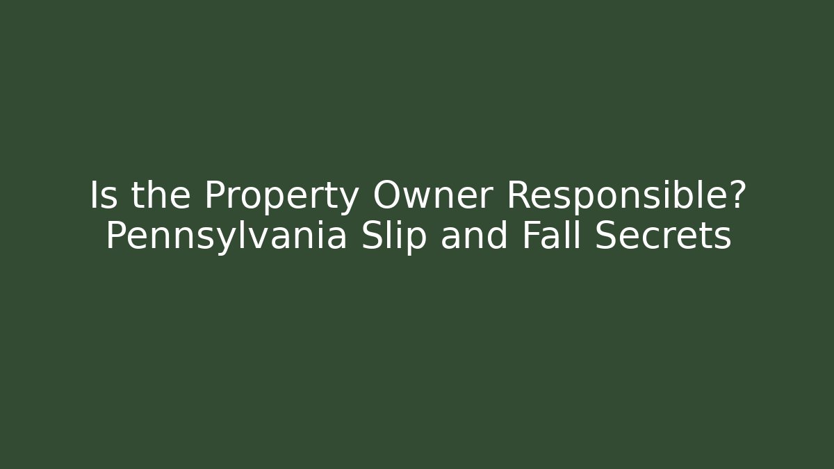 Is the Property Owner Responsible? Pennsylvania Slip and Fall Secrets