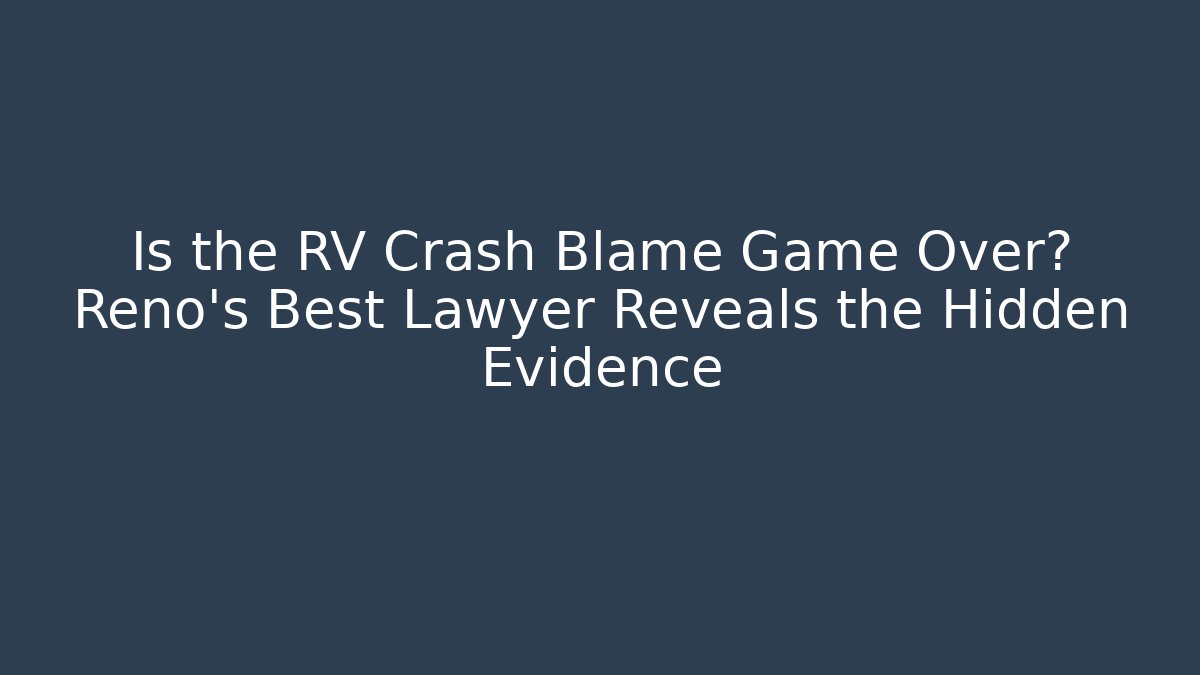 Is the RV Crash Blame Game Over? Reno's Best Lawyer Reveals the Hidden Evidence