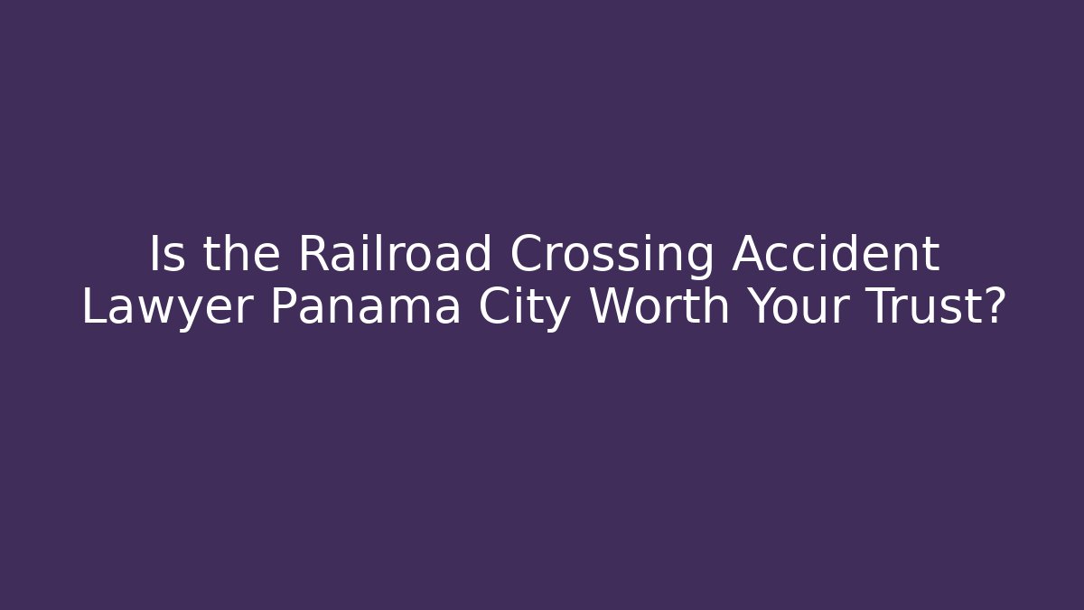 Is the Railroad Crossing Accident Lawyer Panama City Worth Your Trust?