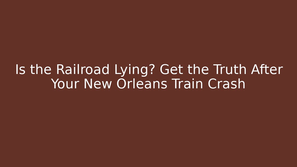 Is the Railroad Lying? Get the Truth After Your New Orleans Train Crash