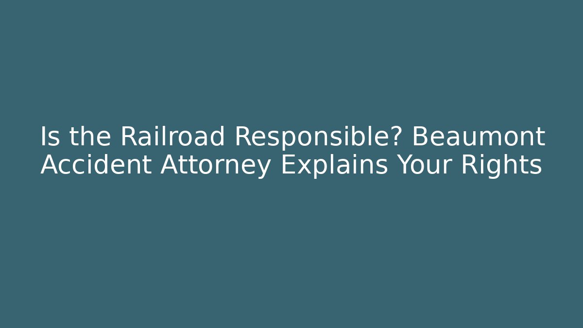 Is the Railroad Responsible? Beaumont Accident Attorney Explains Your Rights - WealthxGroup