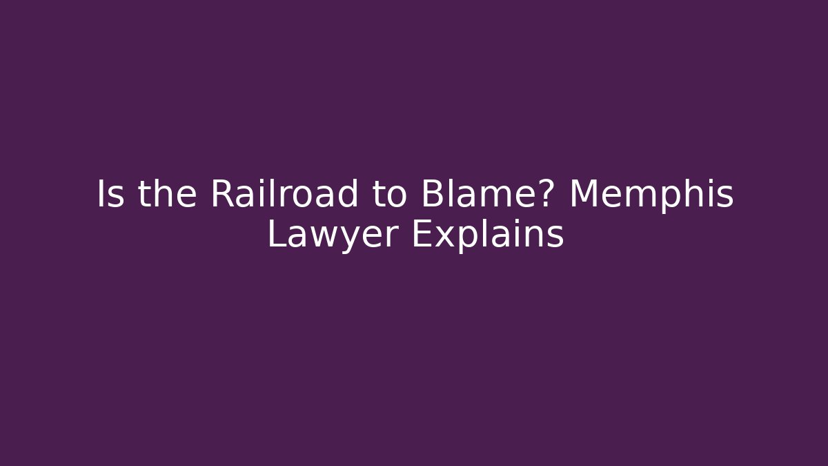 Is the Railroad to Blame? Memphis Lawyer Explains
