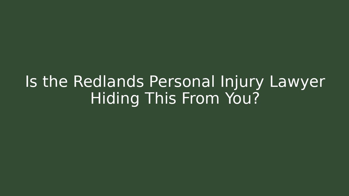 Is the Redlands Personal Injury Lawyer Hiding This From You?