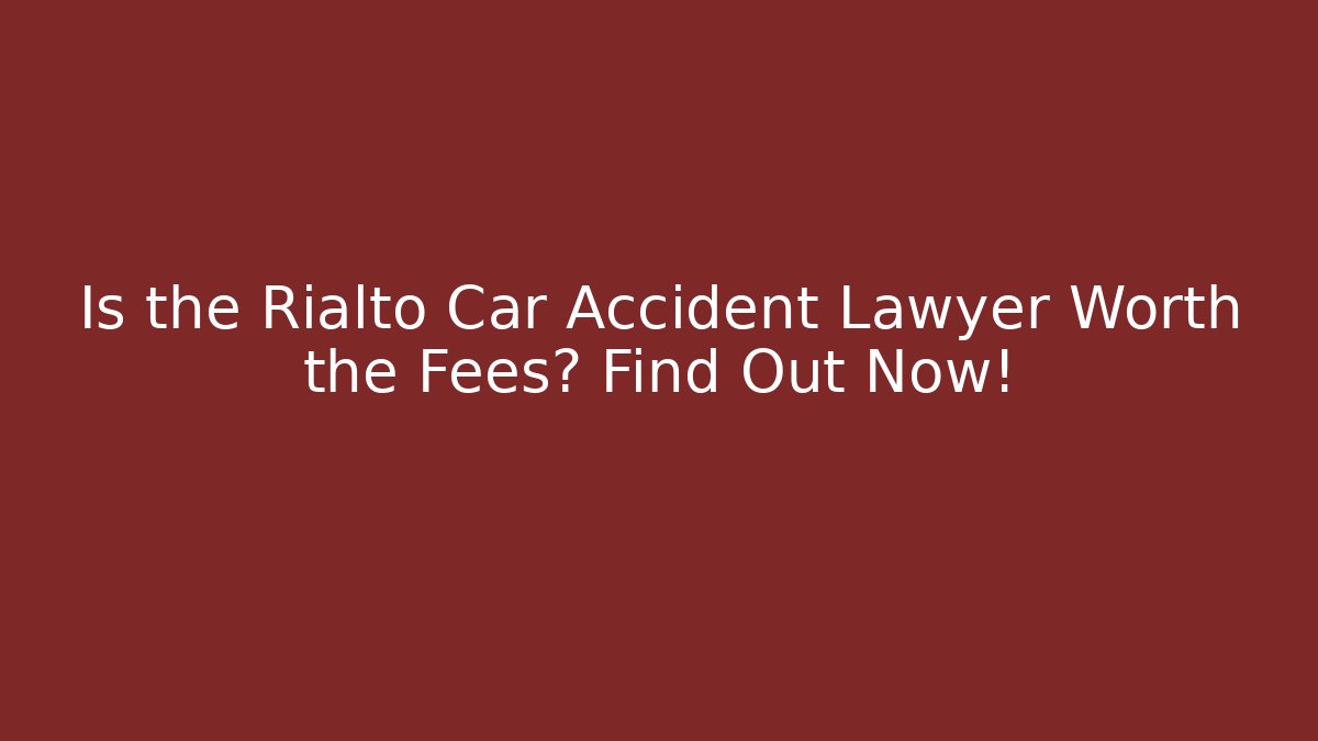 Is the Rialto Car Accident Lawyer Worth the Fees? Find Out Now!