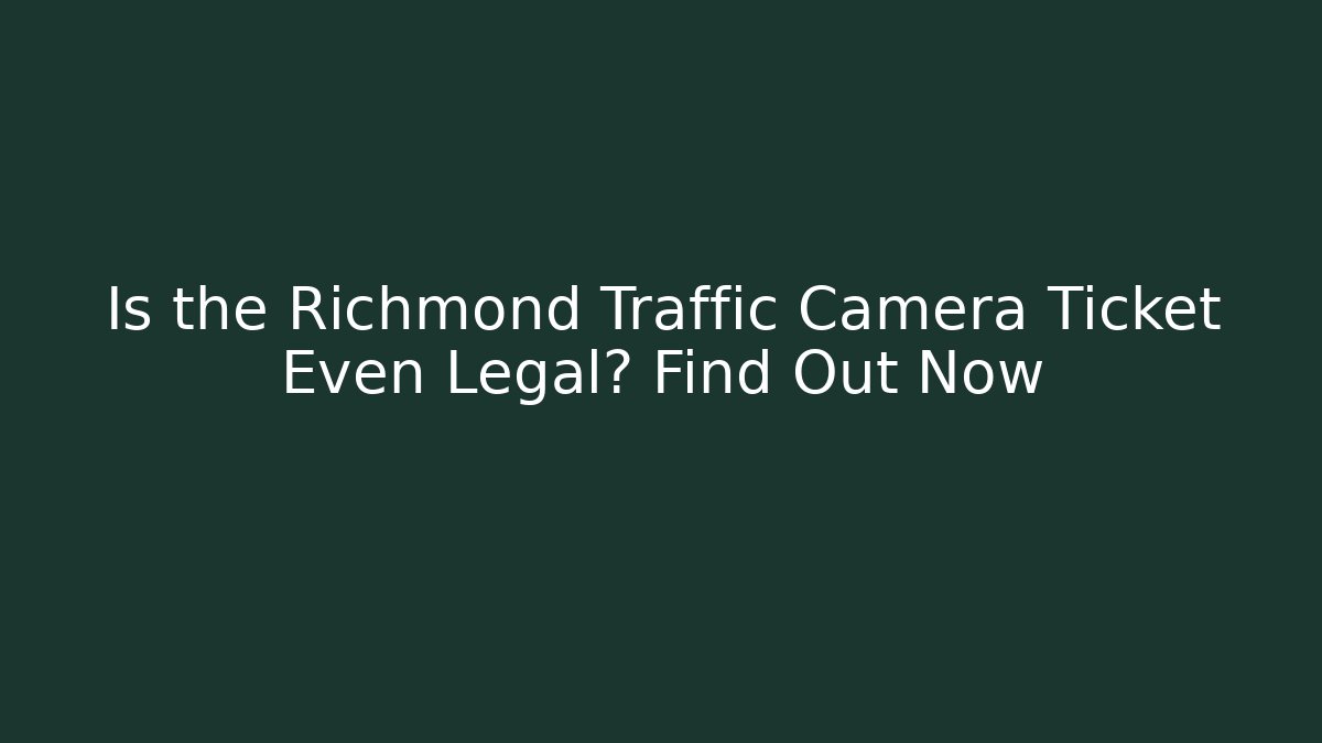Is the Richmond Traffic Camera Ticket Even Legal? Find Out Now
