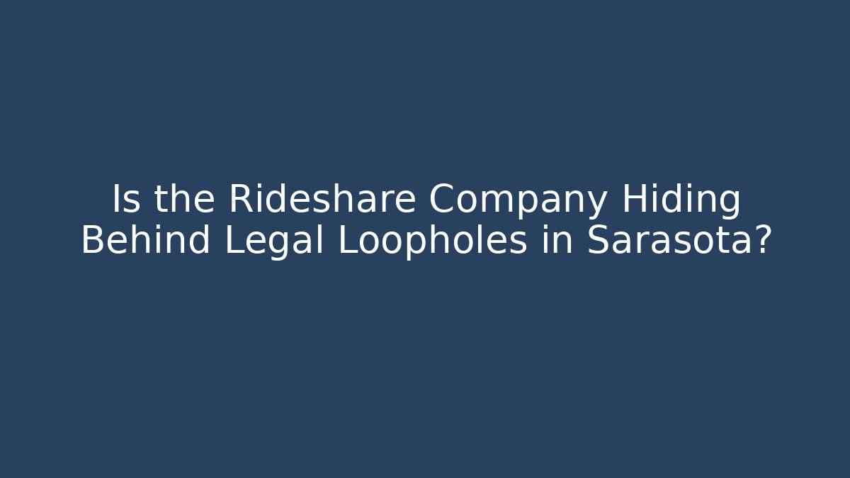 Is the Rideshare Company Hiding Behind Legal Loopholes in Sarasota?