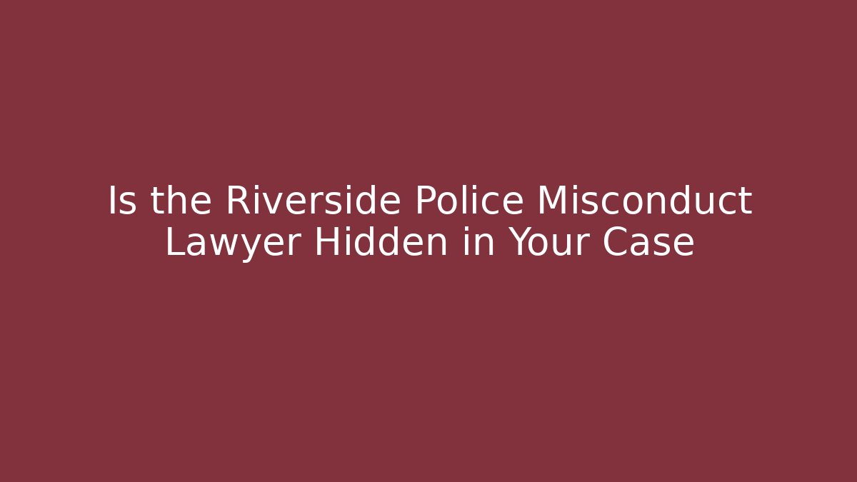 Is the Riverside Police Misconduct Lawyer Hidden in Your Case
