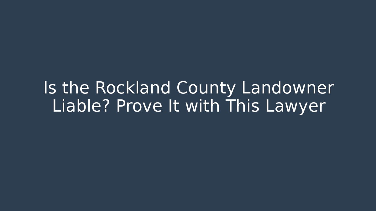 Is the Rockland County Landowner Liable? Prove It with This Lawyer