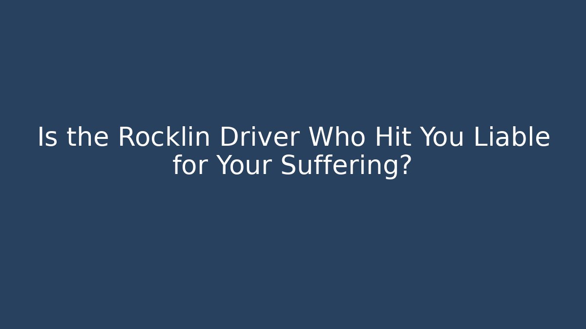 Is the Rocklin Driver Who Hit You Liable for Your Suffering?