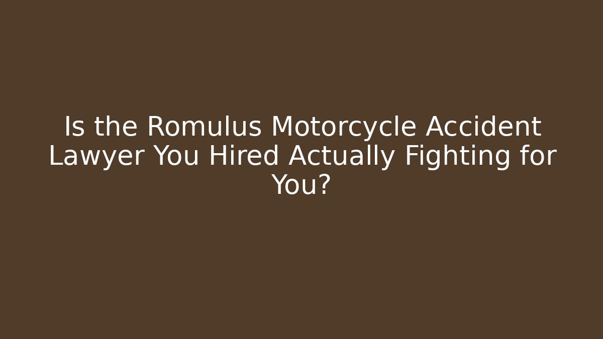 Is the Romulus Motorcycle Accident Lawyer You Hired Actually Fighting for You?