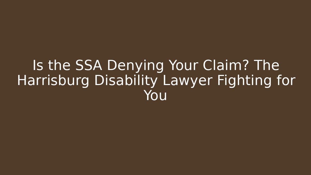 Is the SSA Denying Your Claim? The Harrisburg Disability Lawyer Fighting for You