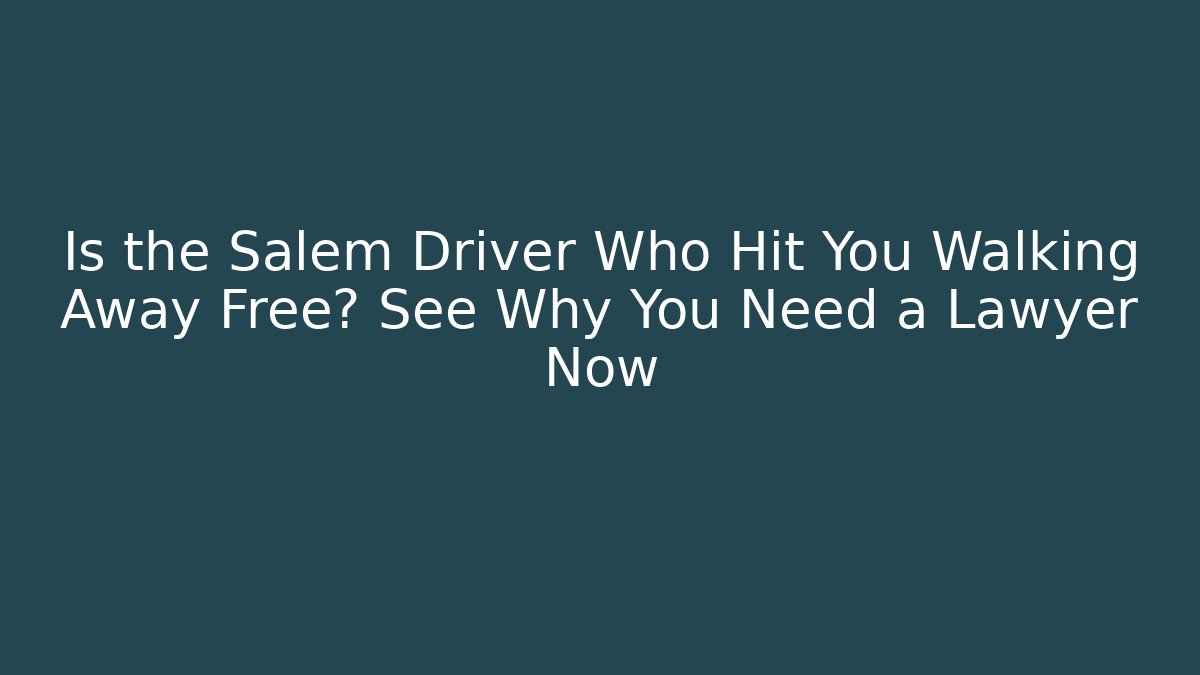 Is the Salem Driver Who Hit You Walking Away Free? See Why You Need a Lawyer Now
