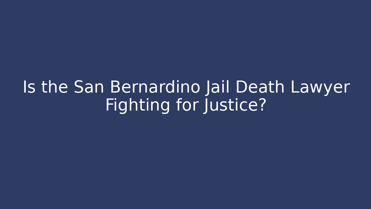 Is the San Bernardino Jail Death Lawyer Fighting for Justice?