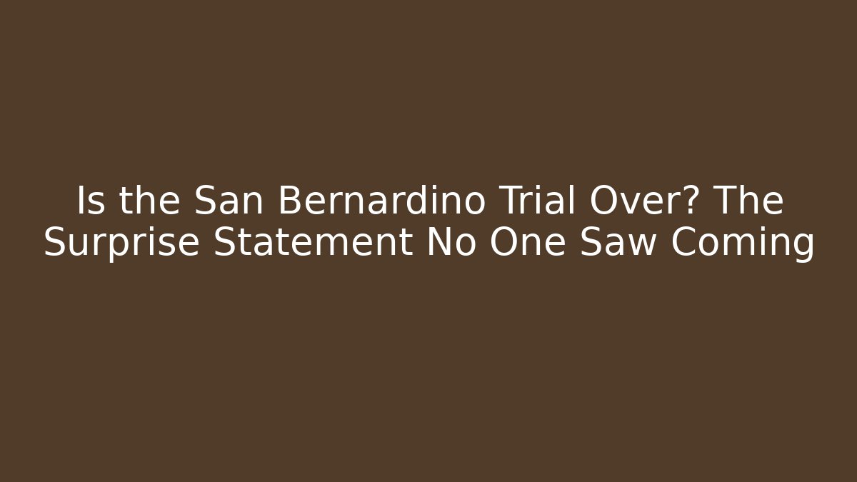 Is the San Bernardino Trial Over? The Surprise Statement No One Saw Coming