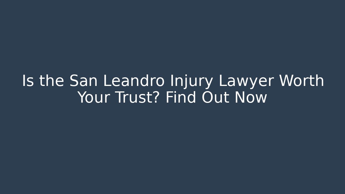 Is the San Leandro Injury Lawyer Worth Your Trust? Find Out Now