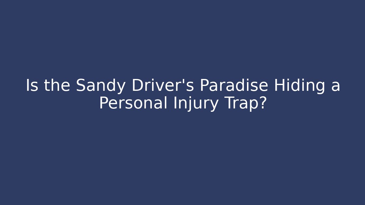 Is the Sandy Driver’s Paradise Hiding a Personal Injury Trap?
