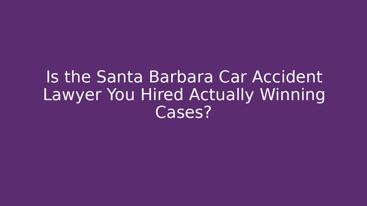 Is the Santa Barbara Car Accident Lawyer You Hired Actually Winning Cases?