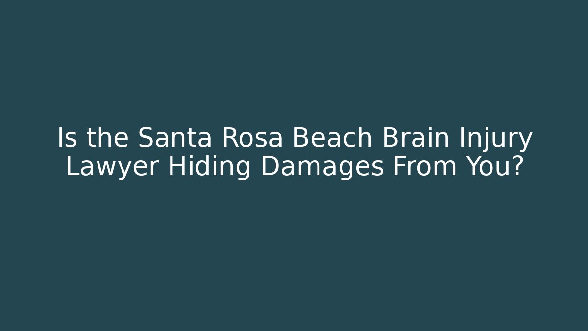 Is the Santa Rosa Beach Brain Injury Lawyer Hiding Damages From You?