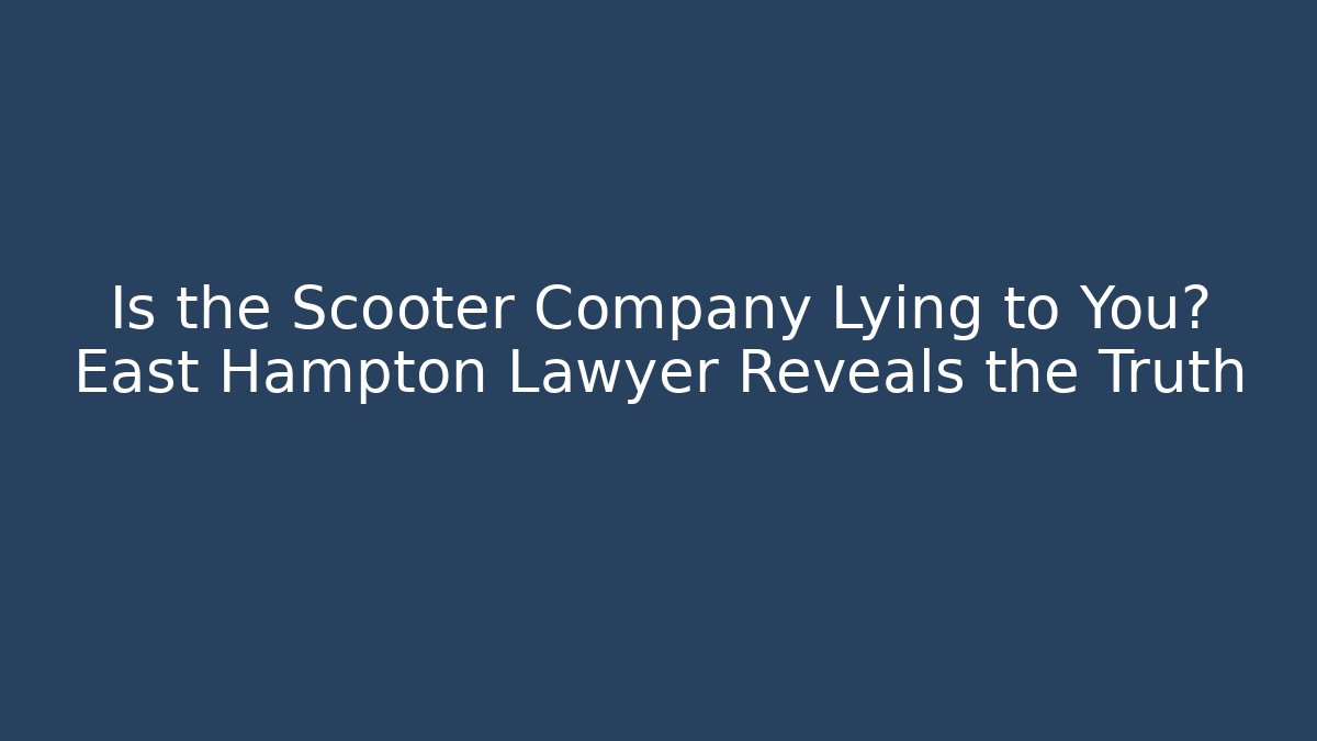 Is the Scooter Company Lying to You? East Hampton Lawyer Reveals the Truth