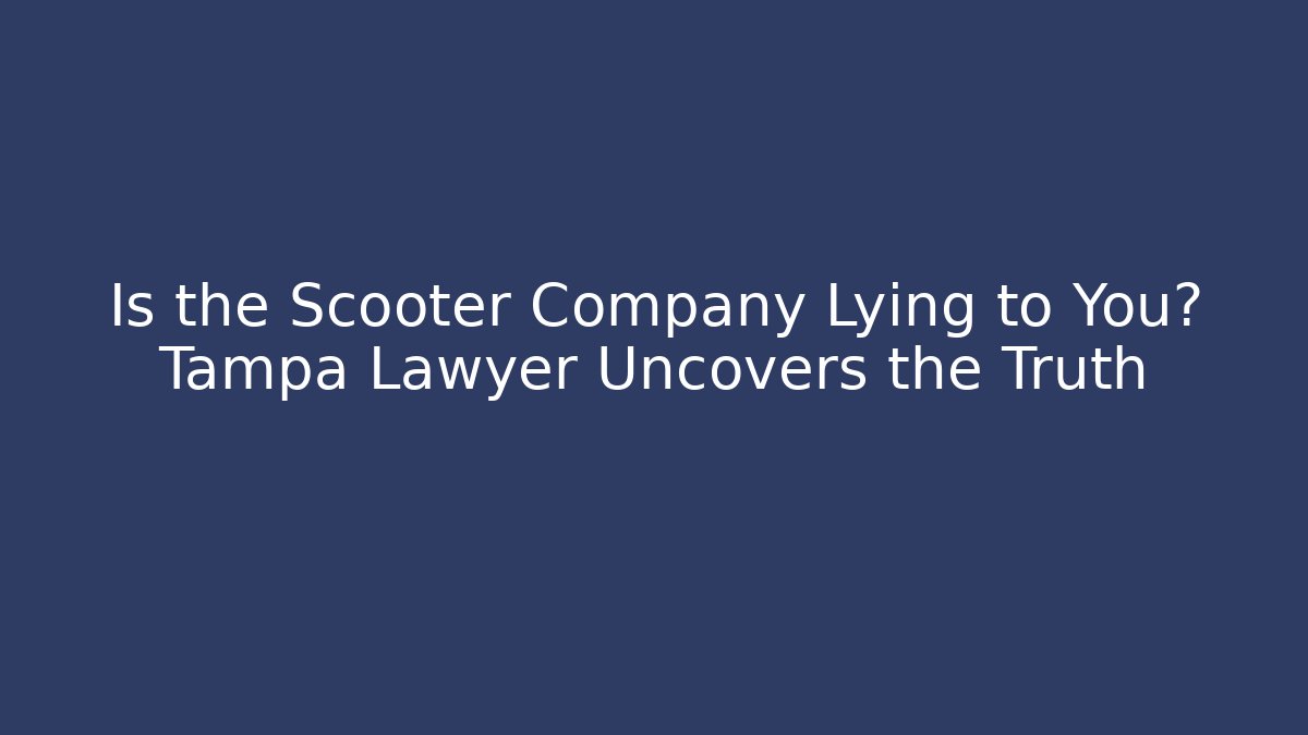 Is the Scooter Company Lying to You? Tampa Lawyer Uncovers the Truth
