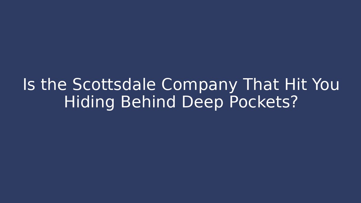 Is the Scottsdale Company That Hit You Hiding Behind Deep Pockets?