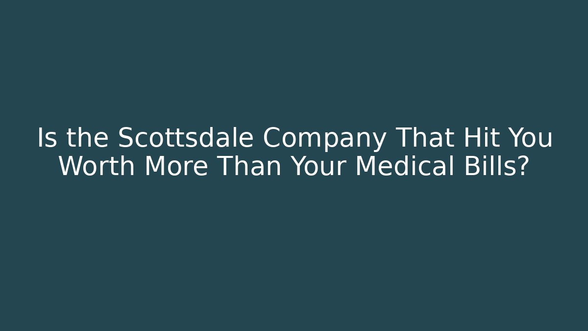 Is the Scottsdale Company That Hit You Worth More Than Your Medical Bills?