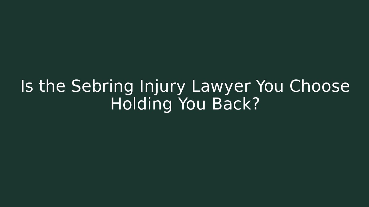 Is the Sebring Injury Lawyer You Choose Holding You Back?