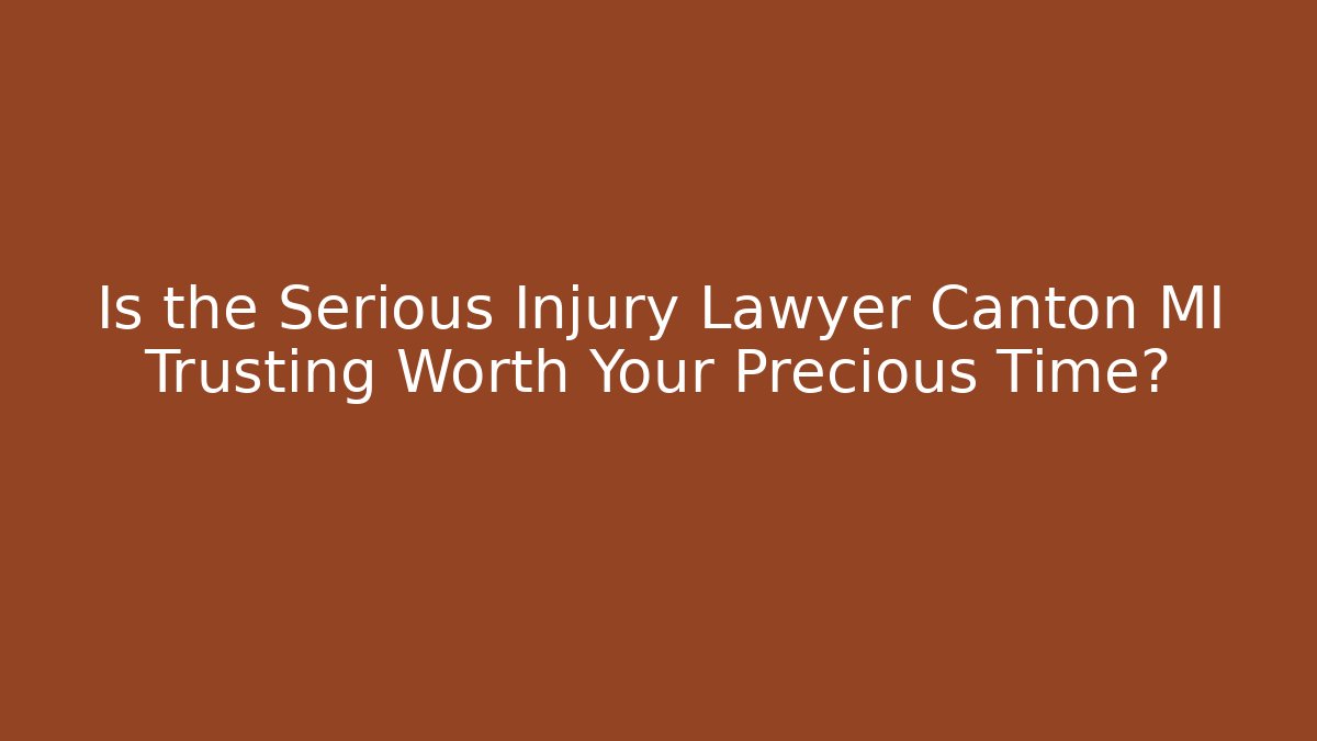 Is the Serious Injury Lawyer Canton MI Trusting Worth Your Precious Time?