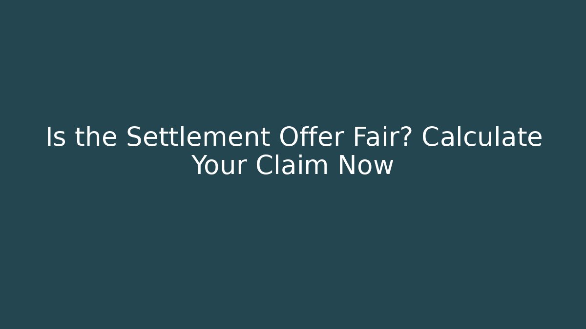 Is the Settlement Offer Fair? Calculate Your Claim Now