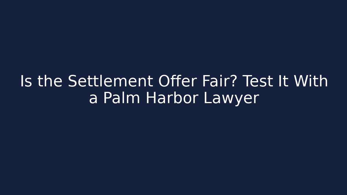 Is the Settlement Offer Fair? Test It With a Palm Harbor Lawyer