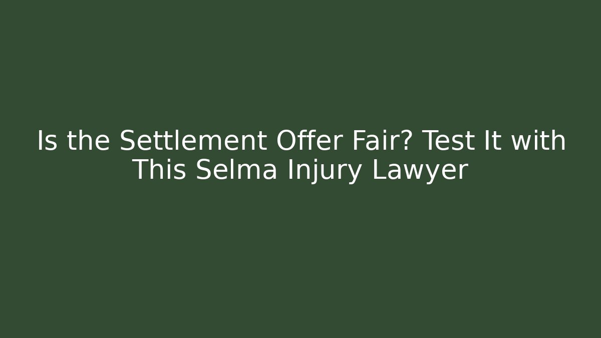 Is the Settlement Offer Fair? Test It with This Selma Injury Lawyer